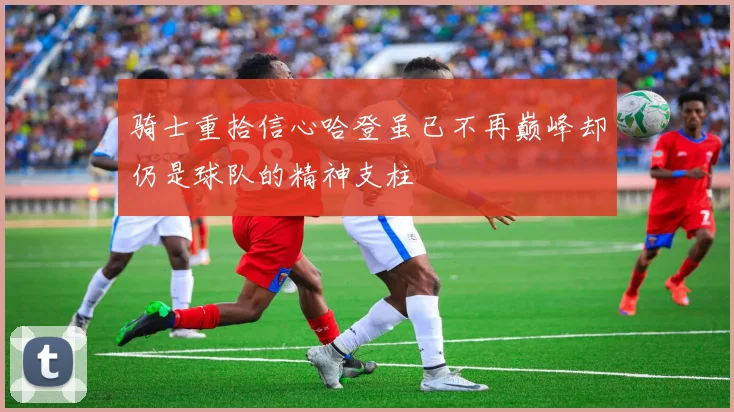 骑士重拾信心哈登虽已不再巅峰却仍是球队的精神支柱