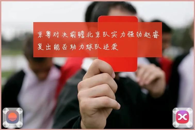 京粤对决前瞻北京队实力强劲赵睿复出能否助力球队逆袭