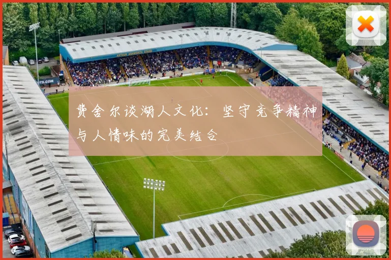 费舍尔谈湖人文化：坚守竞争精神与人情味的完美结合