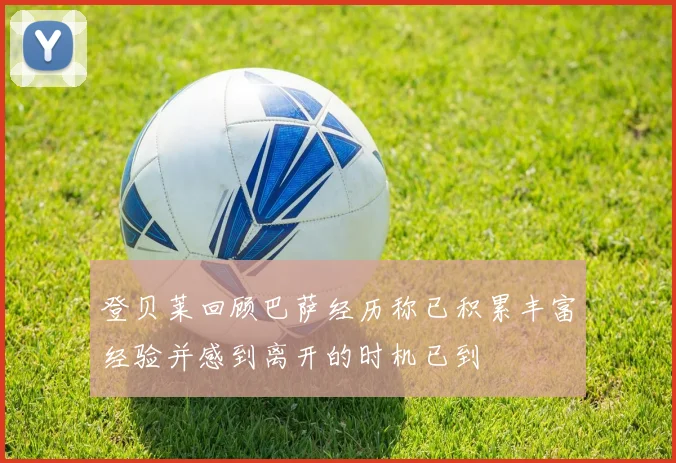 登贝莱回顾巴萨经历称已积累丰富经验并感到离开的时机已到