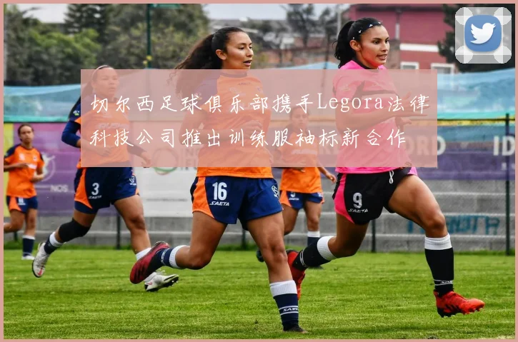切尔西足球俱乐部携手Legora法律科技公司推出训练服袖标新合作