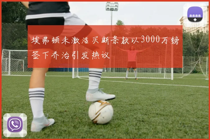 埃弗顿未激活买断条款以3000万镑签下乔治引发热议