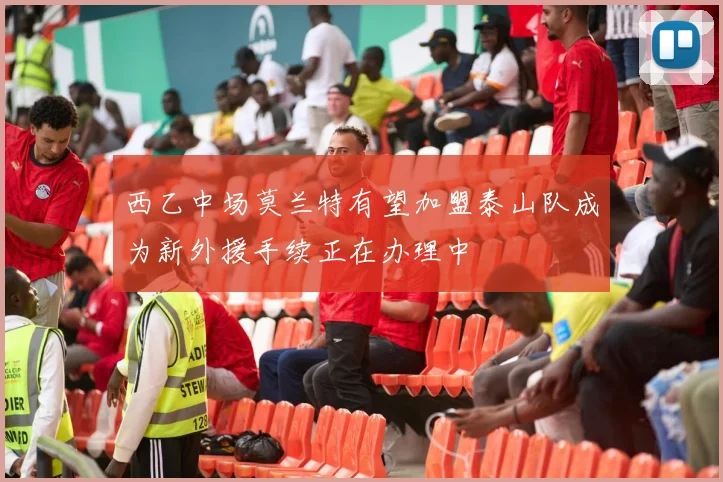 西乙中场莫兰特有望加盟泰山队成为新外援手续正在办理中