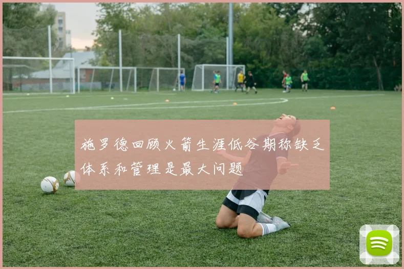 施罗德回顾火箭生涯低谷期称缺乏体系和管理是最大问题