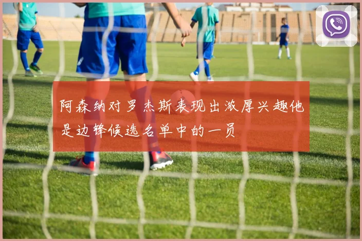 阿森纳对罗杰斯表现出浓厚兴趣他是边锋候选名单中的一员
