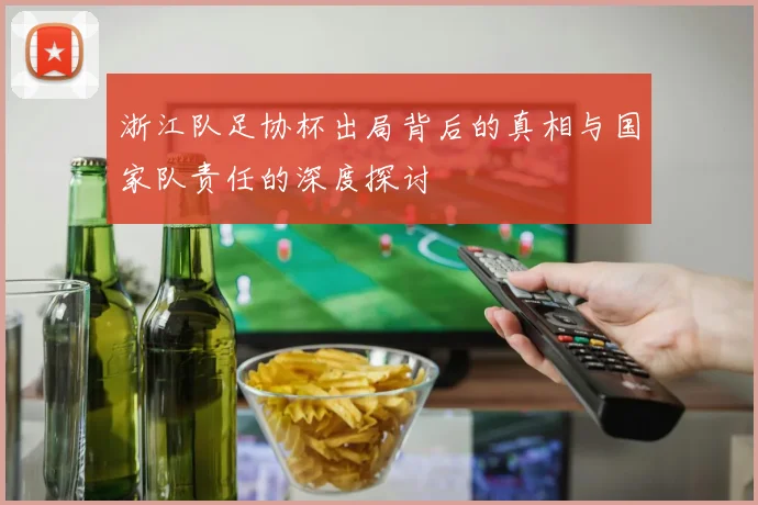 浙江队足协杯出局背后的真相与国家队责任的深度探讨